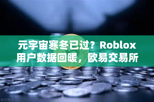 元宇宙寒冬已过？Roblox用户数据回暖，欧易交易所看好生态复苏新周期