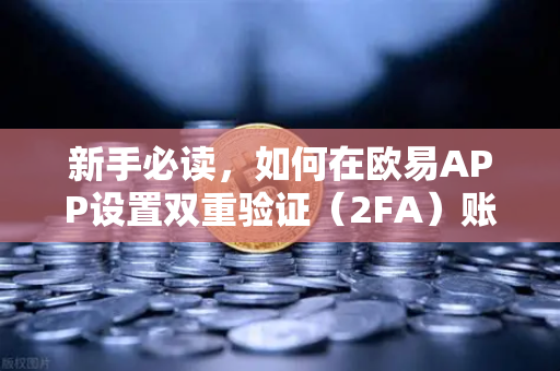 新手必读，如何在欧易APP设置双重验证（2FA）账户安全终极指南