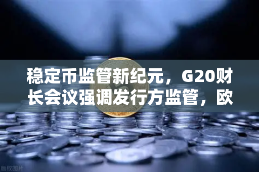 稳定币监管新纪元，G20财长会议强调发行方监管，欧易交易所合规先行