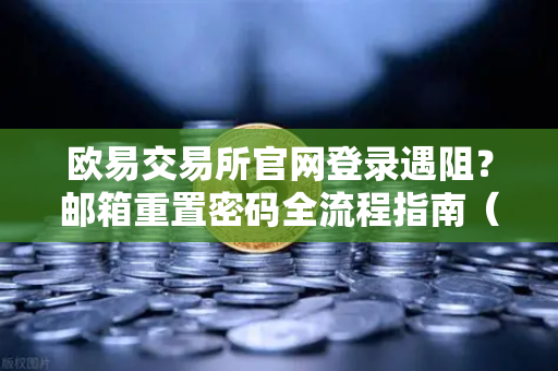 欧易交易所官网登录遇阻？邮箱重置密码全流程指南（2025安全实操版）