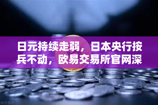 日元持续走弱，日本央行按兵不动，欧易交易所官网深度解析汇市新格局