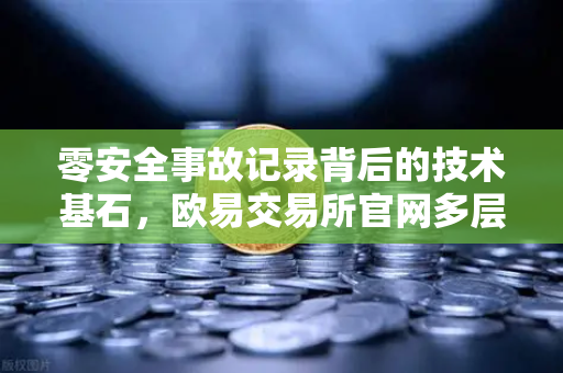 零安全事故记录背后的技术基石，欧易交易所官网多层签名与MPC钱包架构全解密
