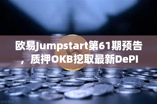 欧易Jumpstart第61期预告，质押OKB挖取最新DePIN赛道潜力币，抢占Web3硬件革命先机