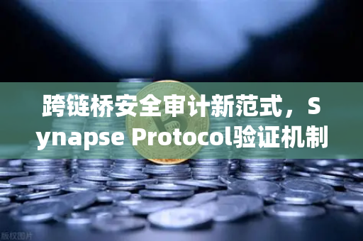 跨链桥安全审计新范式，Synapse Protocol验证机制升级，欧易交易所生态视角解读