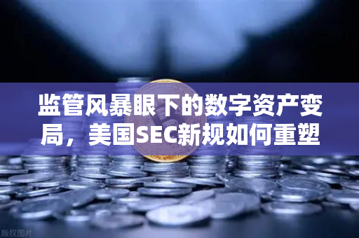 监管风暴眼下的数字资产变局，美国SEC新规如何重塑欧易交易所生态格局？