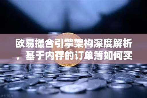 欧易撮合引擎架构深度解析，基于内存的订单簿如何实现微秒级匹配
