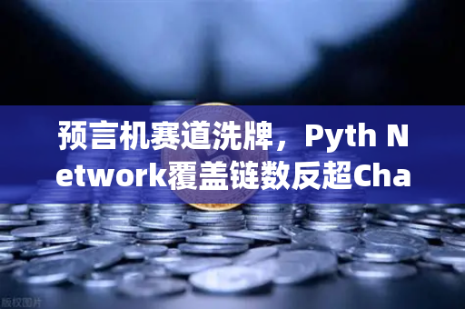 预言机赛道洗牌，Pyth Network覆盖链数反超Chainlink，欧易生态率先集成