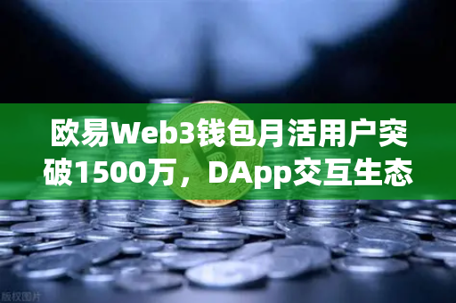 欧易Web3钱包月活用户突破1500万，DApp交互生态迎来爆发式增长