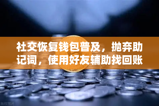 社交恢复钱包普及，抛弃助记词，使用好友辅助找回账户—数字资产安全的新范式