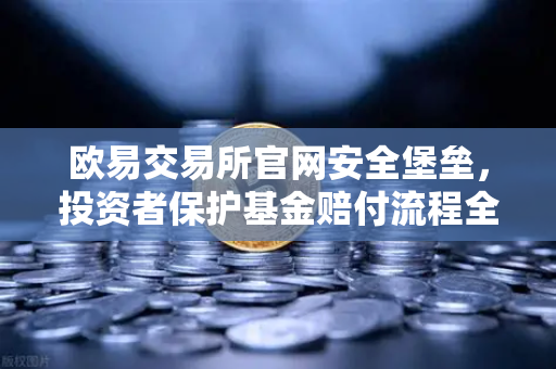 欧易交易所官网安全堡垒，投资者保护基金赔付流程全解与应急指南