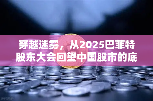 穿越迷雾，从2025巴菲特股东大会回望中国股市的底牌与变局