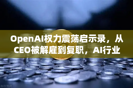 OpenAI权力震荡启示录，从CEO被解雇到复职，AI行业治理的十字路口与数字资产平台的合规思考
