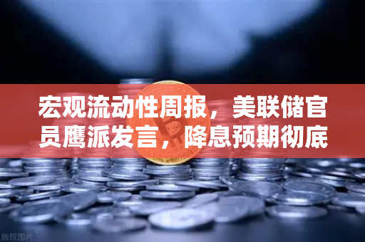 宏观流动性周报，美联储官员鹰派发言，降息预期彻底落空，加密市场何去何从？