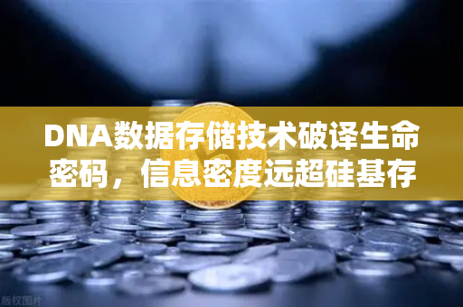 DNA数据存储技术破译生命密码，信息密度远超硅基存储，能否开启海量数据新纪元？