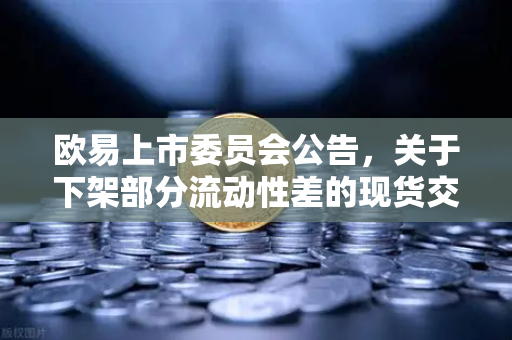 欧易上市委员会公告，关于下架部分流动性差的现货交易对—深度解读与用户操作指南