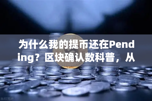 为什么我的提币还在Pending？区块确认数科普，从欧易交易所官网看懂链上交易全流程