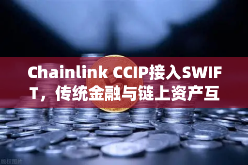 Chainlink CCIP接入SWIFT，传统金融与链上资产互通的里程碑时刻