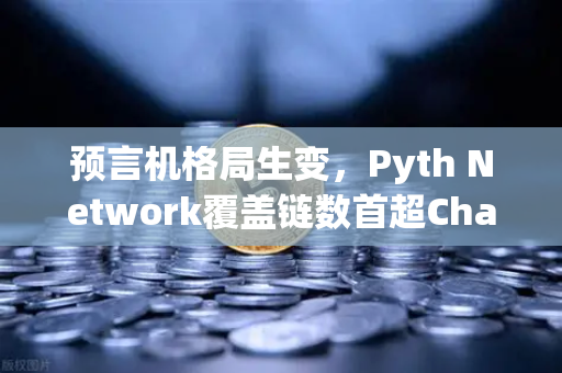 预言机格局生变，Pyth Network覆盖链数首超Chainlink，欧易交易所如何应对？