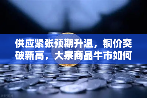 供应紧张预期升温，铜价突破新高，大宗商品牛市如何重塑稳定币储备格局？