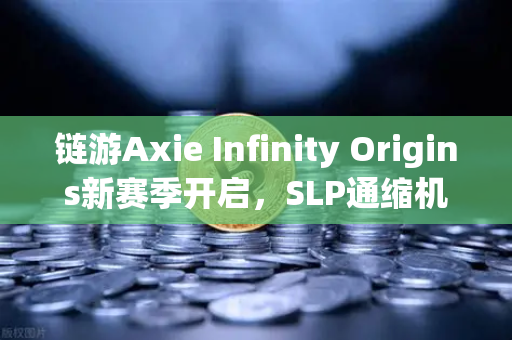 链游Axie Infinity Origins新赛季开启，SLP通缩机制生效—深度解析与市场影响