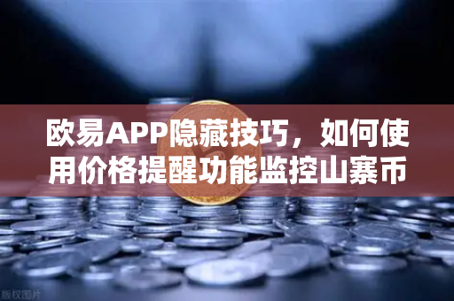 欧易APP隐藏技巧，如何使用价格提醒功能监控山寨币？数字资产风控实战指南