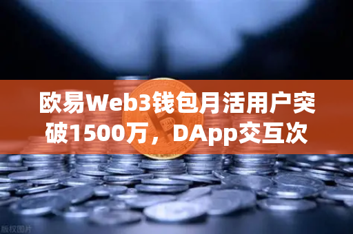 欧易Web3钱包月活用户突破1500万，DApp交互次数创历史新高，生态爆发背后的增长逻辑