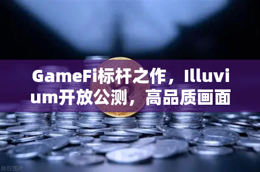 GameFi标杆之作，Illuvium开放公测，高品质画面能否引爆链游新纪元？