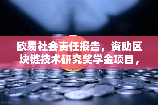 欧易社会责任报告，资助区块链技术研究奖学金项目，赋能行业未来