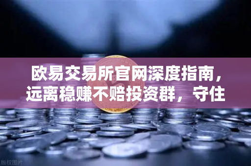 欧易交易所官网深度指南，远离稳赚不赔投资群，守住数字资产安全底线