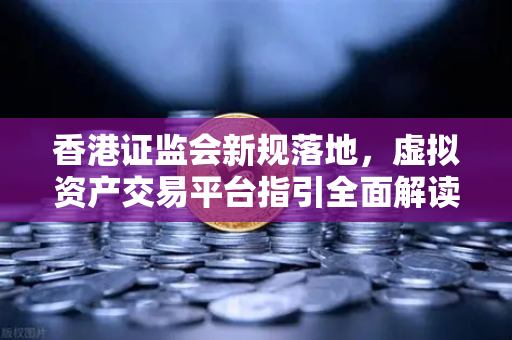 香港证监会新规落地，虚拟资产交易平台指引全面解读，零售准入放宽如何影响欧易交易所用户？