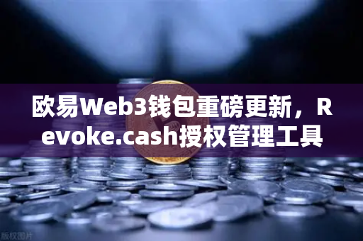 欧易Web3钱包重磅更新，Revoke.cash授权管理工具正式集成，链上安全再升级