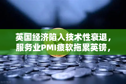 英国经济陷入技术性衰退，服务业PMI疲软拖累英镑，投资者避险情绪升温