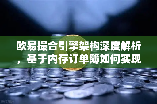 欧易撮合引擎架构深度解析，基于内存订单簿如何实现微秒级匹配的数字交易基石