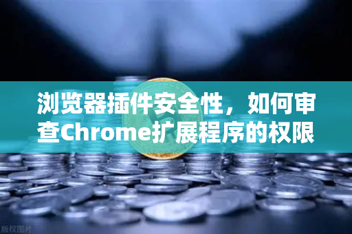 浏览器插件安全性，如何审查Chrome扩展程序的权限？从欧易交易所官网视角看数字资产防护