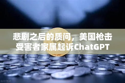 悲剧之后的质问，美国枪击受害者家属起诉ChatGPT，AI伦理与监管再成全球焦点