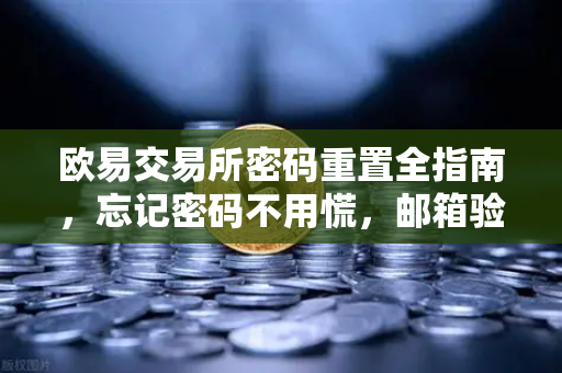 欧易交易所密码重置全指南，忘记密码不用慌，邮箱验证一步搞定
