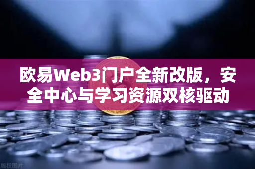 欧易Web3门户全新改版，安全中心与学习资源双核驱动，重塑数字资产交互体验