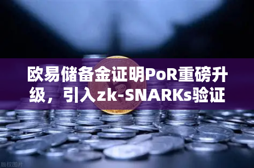 欧易储备金证明PoR重磅升级，引入zk-SNARKs验证技术，重塑加密交易所信任基石