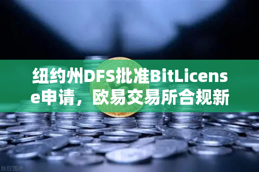 纽约州DFS批准BitLicense申请，欧易交易所合规新纪元，网络安全成核心议题