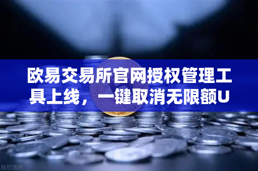 欧易交易所官网授权管理工具上线，一键取消无限额USDT授权，守护资产安全新纪元
