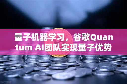 量子机器学习，谷歌Quantum AI团队实现量子优势，行业格局生变