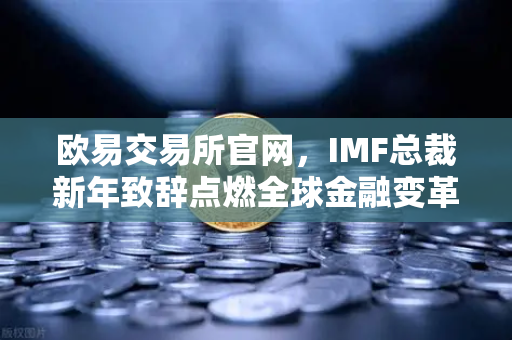 欧易交易所官网，IMF总裁新年致辞点燃全球金融变革新引擎