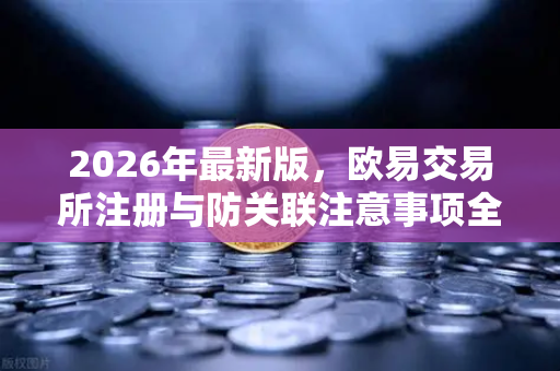 2026年最新版，欧易交易所注册与防关联注意事项全解析