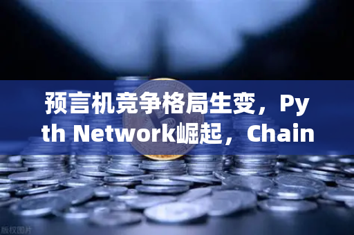预言机竞争格局生变，Pyth Network崛起，Chainlink霸主地位遭遇挑战，欧易交易所下载新趋势