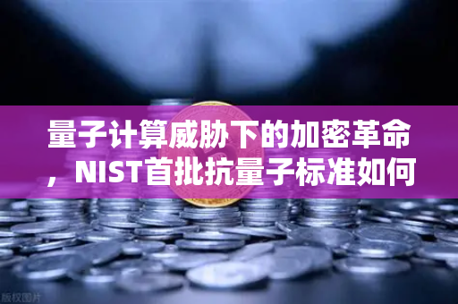 量子计算威胁下的加密革命，NIST首批抗量子标准如何重塑欧易交易所安全格局