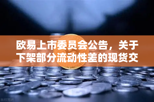 欧易上市委员会公告，关于下架部分流动性差的现货交易对—深度解读与用户应对指南