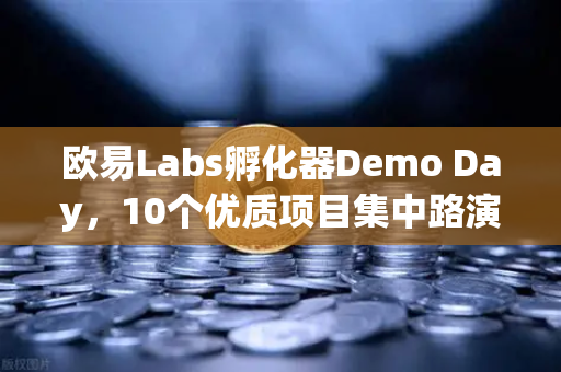 欧易Labs孵化器Demo Day，10个优质项目集中路演，Web3创新力量集体亮相