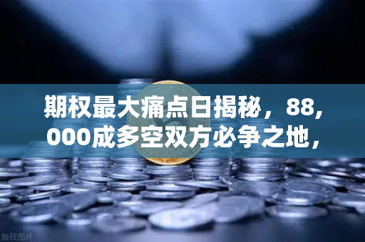 期权最大痛点日揭秘，88,000成多空双方必争之地，欧易交易所深度解析市场博弈逻辑