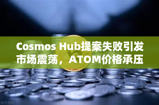 Cosmos Hub提案失败引发市场震荡，ATOM价格承压下行—欧易交易所深度解析