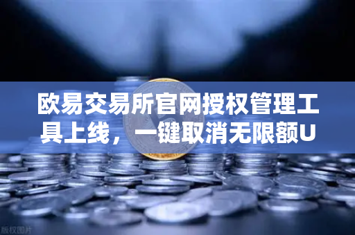 欧易交易所官网授权管理工具上线，一键取消无限额USDT授权，资金安全再升级